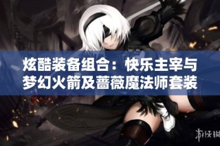炫酷装备组合：快乐主宰与梦幻火箭及蔷薇魔法师套装解析