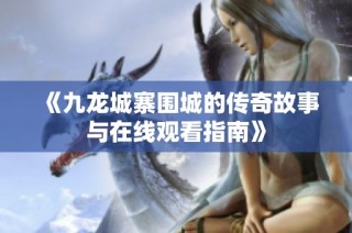 《九龙城寨围城的传奇故事与在线观看指南》