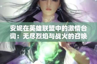 安妮在英雄联盟中的激情台词：无尽烈焰与战火的召唤