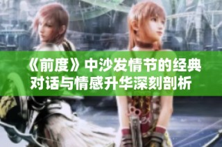 《前度》中沙发情节的经典对话与情感升华深刻剖析