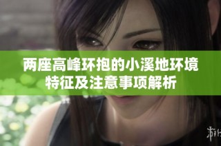 两座高峰环抱的小溪地环境特征及注意事项解析