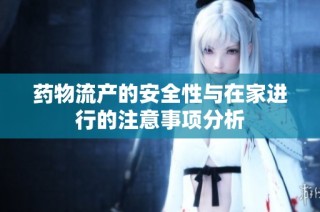 药物流产的安全性与在家进行的注意事项分析
