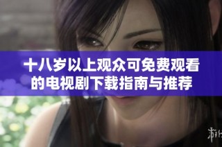 十八岁以上观众可免费观看的电视剧下载指南与推荐