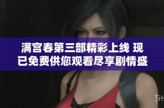 满宫春第三部精彩上线 现已免费供您观看尽享剧情盛宴