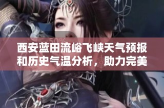 西安蓝田流峪飞峡天气预报和历史气温分析，助力完美旅行攻略