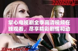 掌心电视剧全季高清视频在线观看，尽享精彩剧情和动人故事