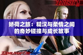 娇荷之旅：糙汉与柔情之间的奇妙碰撞与成长故事