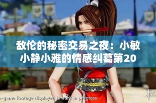 敌伦的秘密交易之夜：小敏小静小雅的情感纠葛第20集揭秘