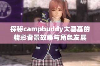 探秘campbuddy大基基的精彩背景故事与角色发展