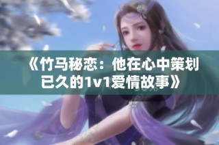 《竹马秘恋：他在心中策划已久的1v1爱情故事》