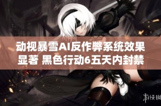 动视暴雪AI反作弊系统效果显著 黑色行动6五天内封禁近两万作弊账号