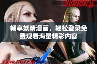 畅享妖精漫画，轻松登录免费观看海量精彩内容