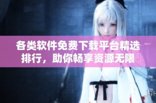 各类软件免费下载平台精选排行，助你畅享资源无限