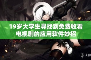 19岁大学生寻找到免费收看电视剧的应用软件妙招