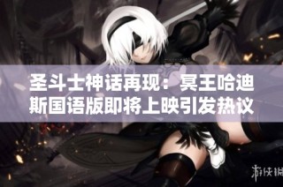 圣斗士神话再现：冥王哈迪斯国语版即将上映引发热议