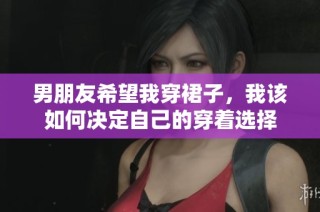 男朋友希望我穿裙子，我该如何决定自己的穿着选择