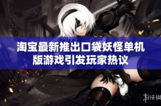 淘宝最新推出口袋妖怪单机版游戏引发玩家热议