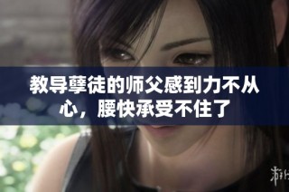 教导孽徒的师父感到力不从心，腰快承受不住了