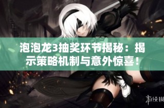泡泡龙3抽奖环节揭秘：揭示策略机制与意外惊喜！