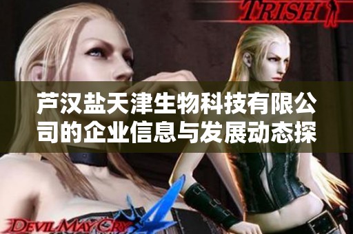 芦汉盐天津生物科技有限公司的企业信息与发展动态探讨