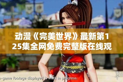 动漫《完美世界》最新第125集全网免费完整版在线观看抢先体验