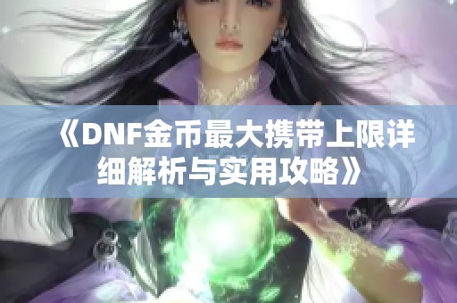 《DNF金币最大携带上限详细解析与实用攻略》