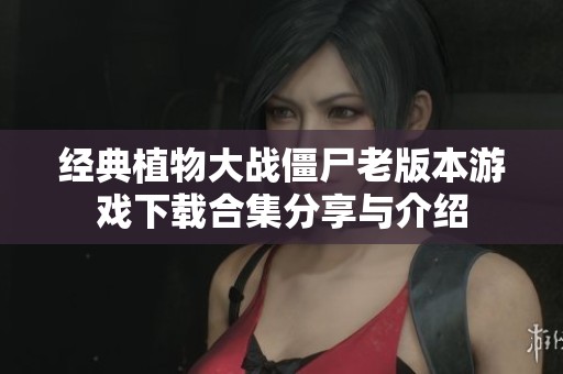 经典植物大战僵尸老版本游戏下载合集分享与介绍