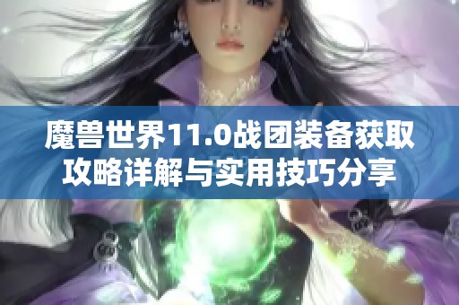 魔兽世界11.0战团装备获取攻略详解与实用技巧分享
