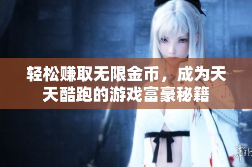 轻松赚取无限金币，成为天天酷跑的游戏富豪秘籍