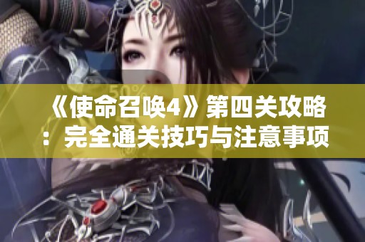 《使命召唤4》第四关攻略：完全通关技巧与注意事项分享