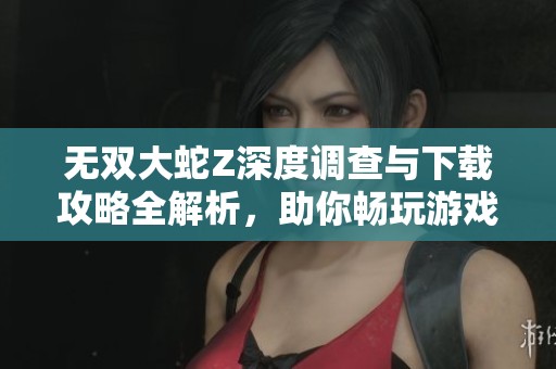 无双大蛇Z深度调查与下载攻略全解析，助你畅玩游戏心得共享