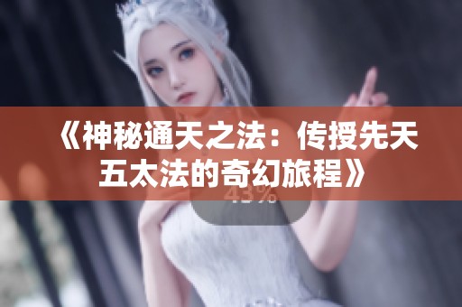 《神秘通天之法：传授先天五太法的奇幻旅程》