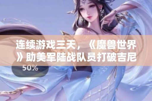 连续游戏三天，《魔兽世界》助美军陆战队员打破吉尼斯纪录