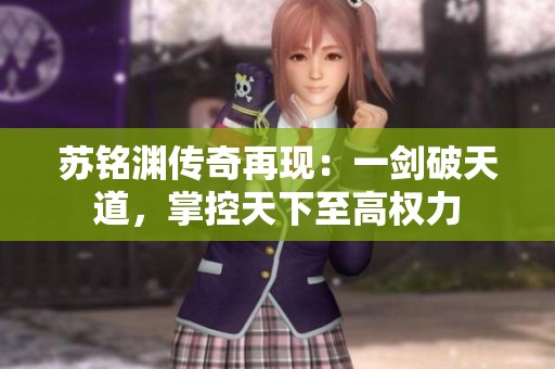 苏铭渊传奇再现：一剑破天道，掌控天下至高权力