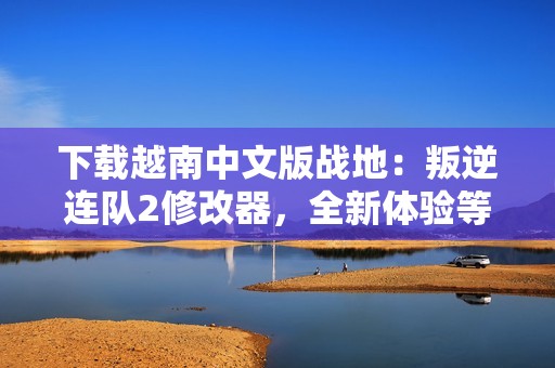 下载越南中文版战地：叛逆连队2修改器，全新体验等你来试