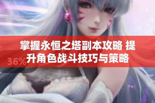 掌握永恒之塔副本攻略 提升角色战斗技巧与策略