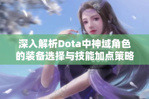深入解析Dota中神域角色的装备选择与技能加点策略