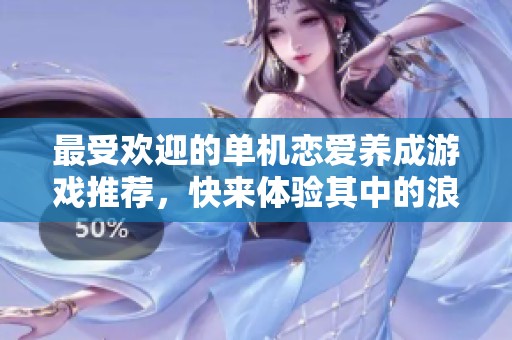 最受欢迎的单机恋爱养成游戏推荐，快来体验其中的浪漫乐趣！