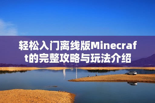 轻松入门离线版Minecraft的完整攻略与玩法介绍