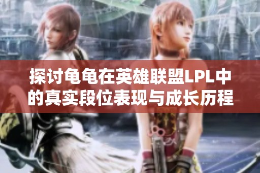 探讨龟龟在英雄联盟LPL中的真实段位表现与成长历程