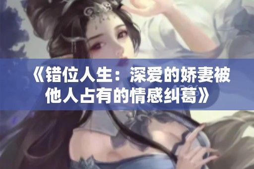 《错位人生：深爱的娇妻被他人占有的情感纠葛》