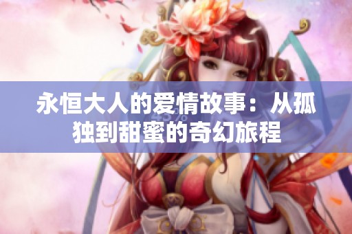 永恒大人的爱情故事：从孤独到甜蜜的奇幻旅程