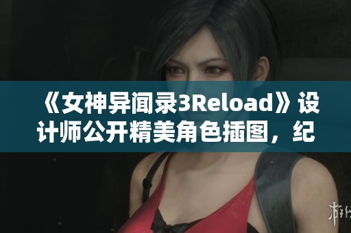 《女神异闻录3Reload》设计师公开精美角色插图，纪念经典再续精彩