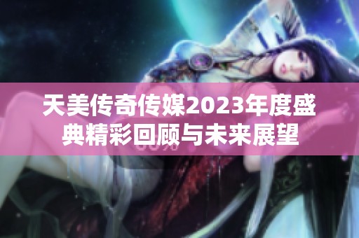天美传奇传媒2023年度盛典精彩回顾与未来展望
