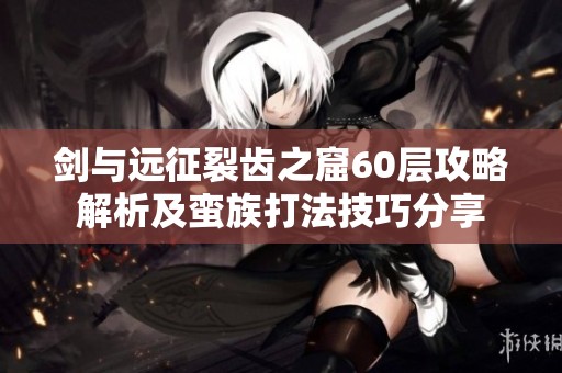 剑与远征裂齿之窟60层攻略解析及蛮族打法技巧分享