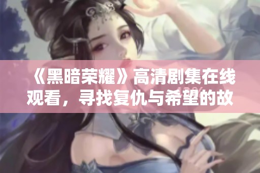 《黑暗荣耀》高清剧集在线观看，寻找复仇与希望的故事