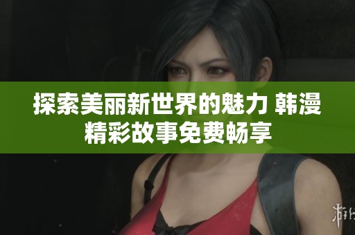 探索美丽新世界的魅力 韩漫精彩故事免费畅享