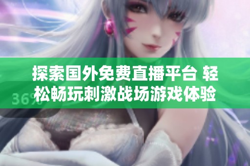 探索国外免费直播平台 轻松畅玩刺激战场游戏体验