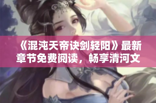 《混沌天帝诀剑轻阳》最新章节免费阅读，畅享清河文学网精彩内容