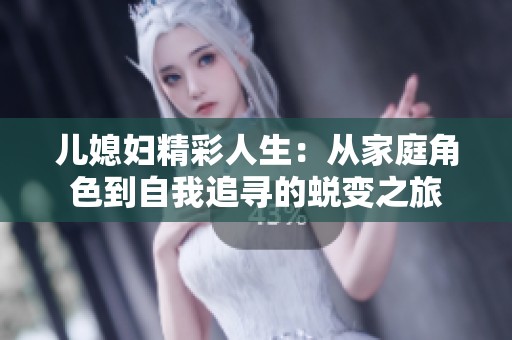儿媳妇精彩人生：从家庭角色到自我追寻的蜕变之旅
